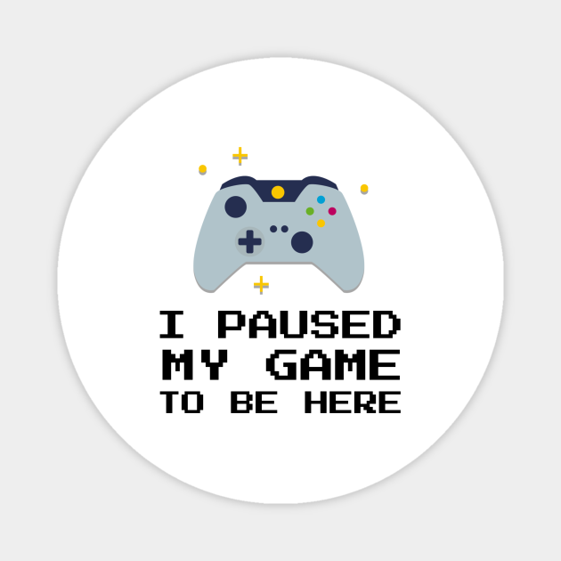I Paused My Game To Be Here - I Paused My Game To Be Here - Magnet | TeePublic AU
